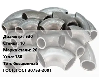 Отвод стальной 530х10 Сталь: 20 Угол:180 бесшовный ГОСТ: ГОСТ 30753-2001